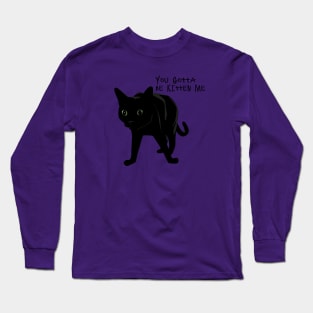 You gotta be Kitten me! Long Sleeve T-Shirt